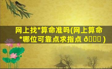 网上找*
算命准吗(网上算命*
哪位可靠点求指点 🐒 )